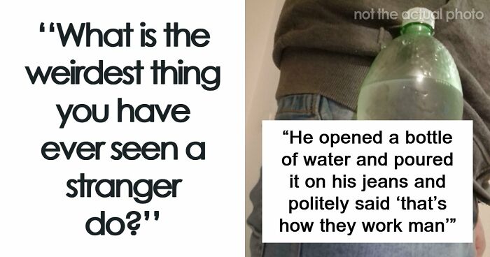62 Times People Watched A Total Stranger Do Something So Absurd, They Questioned Their Own Sanity