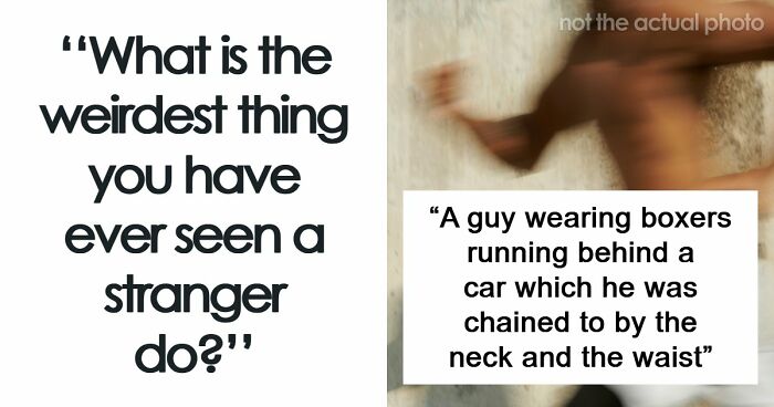 62 Times People Watched A Total Stranger Do Something So Absurd, They Questioned Their Own Sanity