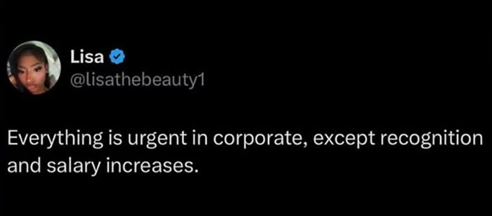 A funny post from Lisa on Twitter says: Everything is urgent in corporate, except recognition and salary increases.