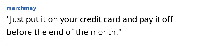 Middle-class people say: Just put it on your credit card and pay it off before the end of the month. Ignorant things.
