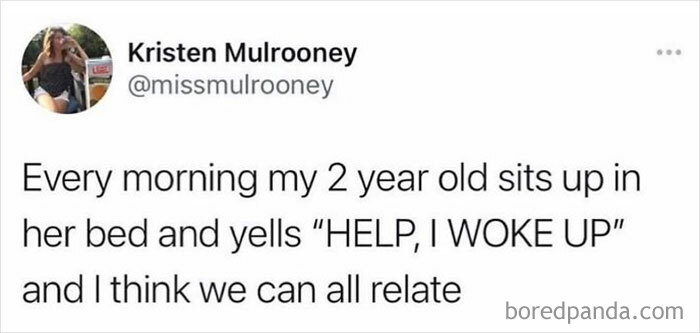 Funny post satirizing corporate life, a tweet from @missmulrooney saying, Every morning my 2 year old sits up in her bed and yells HELP, I WOKE UP and I think we can all relate.