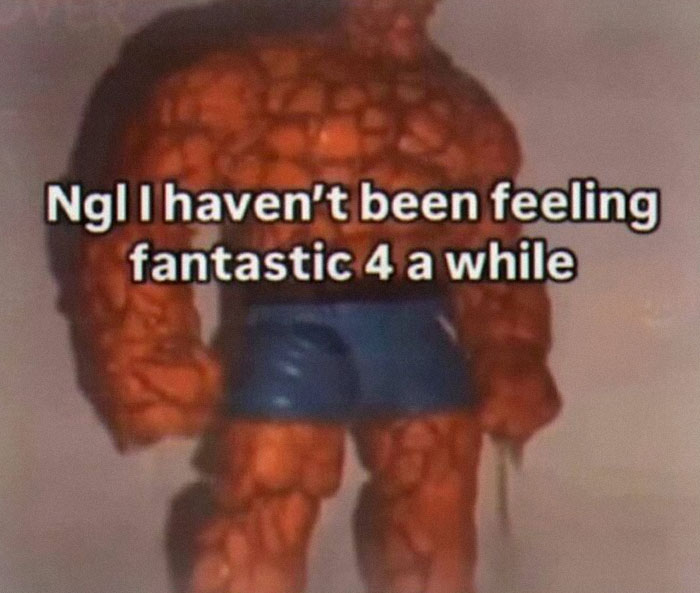 A chaotic pic of Marvel's Thing character wearing blue shorts with text about not feeling fantastic 4.