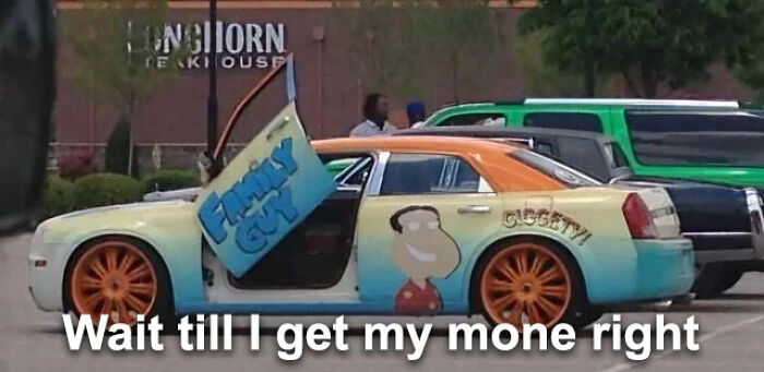 A custom Family Guy themed car with text saying Wait till I get my money right, one of many chaotic and unhinged pics.
