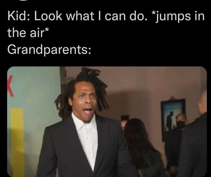 A meme of Jay-Z looking shocked, with the text Kid: Look what I can do. *jumps in the air* Grandparents: and the image shows his face in a surprised expression.