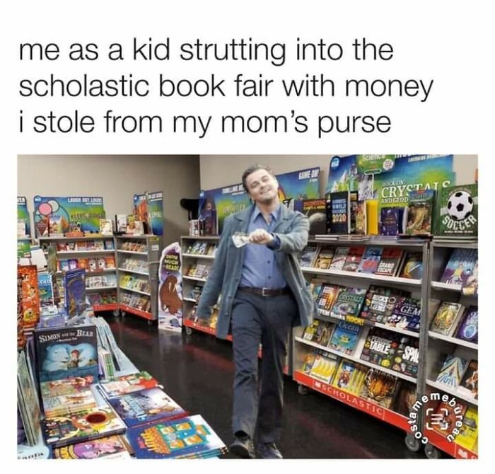 A meme of a man strutting in a book fair, with the text me as a kid strutting into the scholastic book fair with money i stole from my mom's purse.