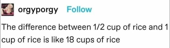 A meme of a humorous text post by orgyporgy, about the difference between 1/2 cup of rice and 1 cup.