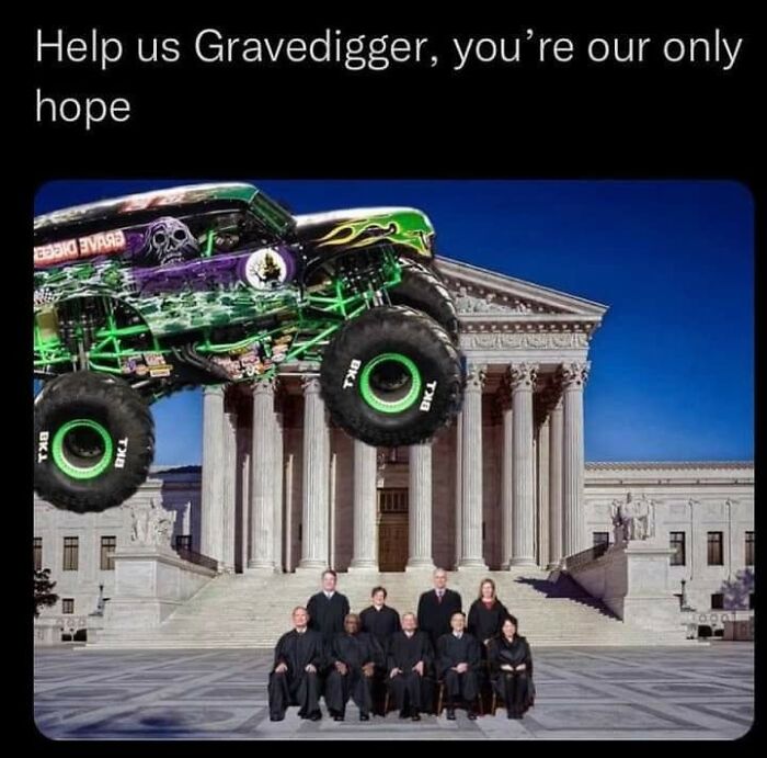 A meme with the Gravedigger monster truck photoshopped over the Supreme Court, with the caption: Help us Gravedigger, you're our only hope.