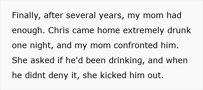 Text explaining how the mother finally kicked out the cheater stepdad for his drunk behavior. Text explaining how the mother finally kicked out the cheater stepdad for his drunk behavior.