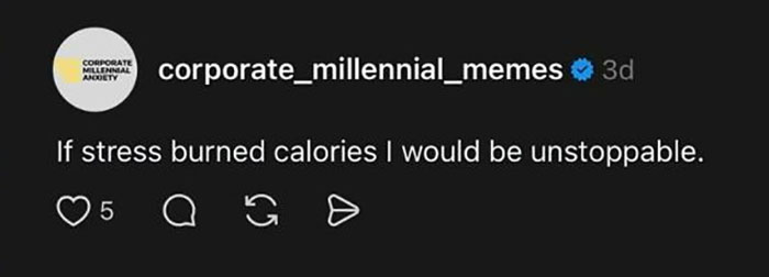 A funny post from corporate_millennial_memes says: If stress burned calories I would be unstoppable.