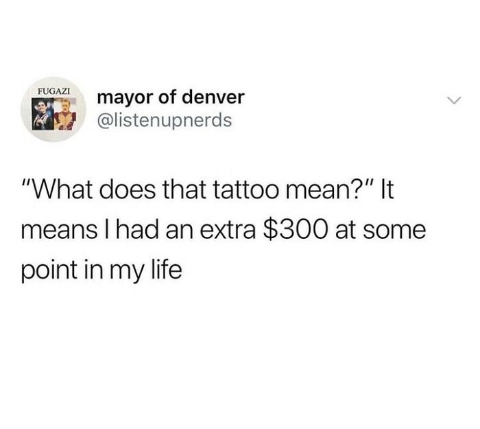A funny tattoo meme tweet that says What does that tattoo mean? It means I had an extra $300 at some point in my life.