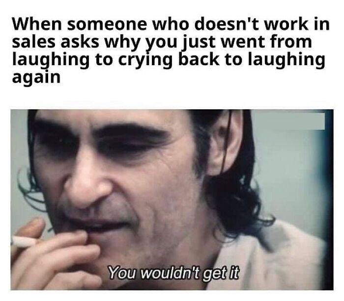 Salesperson reacting from laughing to crying back to laughing with caption you wouldnt get it