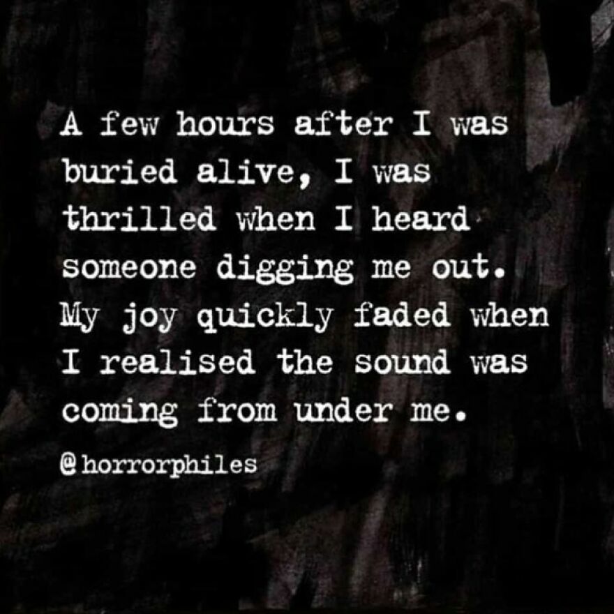 A terrifying fact: a quote about being buried alive and hearing digging from underneath you, a horror story.