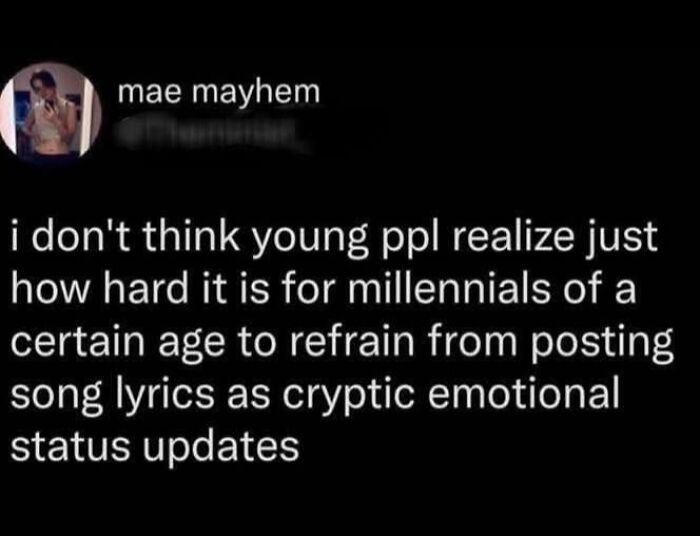 Millennials struggle to refrain from posting cryptic song lyrics as emotional status updates