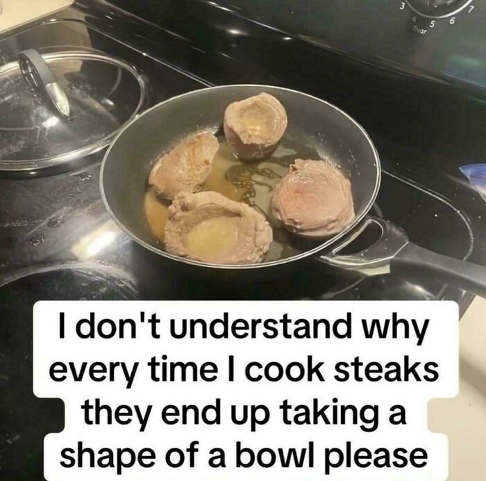 A funny image showing four bowl-shaped steaks cooking in a pan, with text asking why steaks take the shape of a bowl.