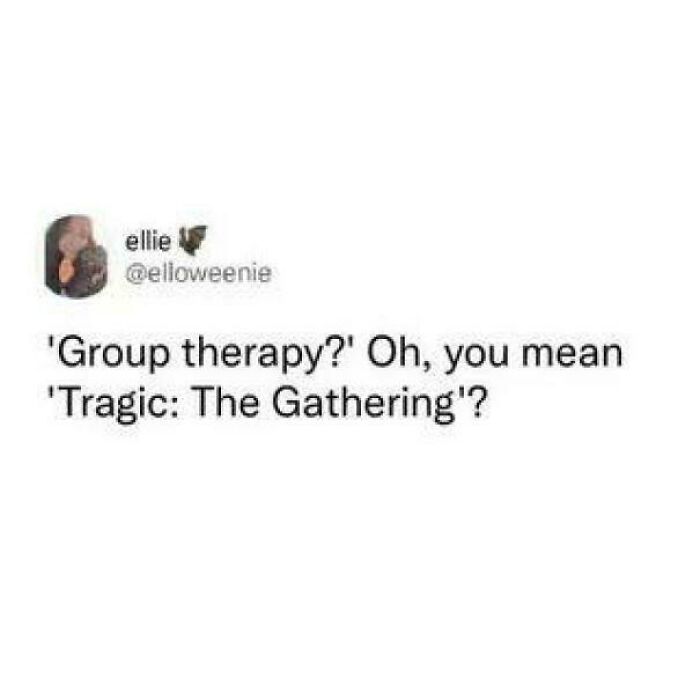 I'm Pretty Sure Magic: The Gathering Is More Tragic: The Gathering Than Group Therapy Xd
