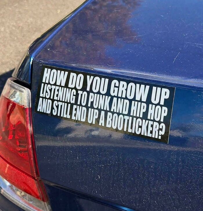 Funny bumper sticker: How do you grow up listening to punk and hip hop and still end up a bootlicker?