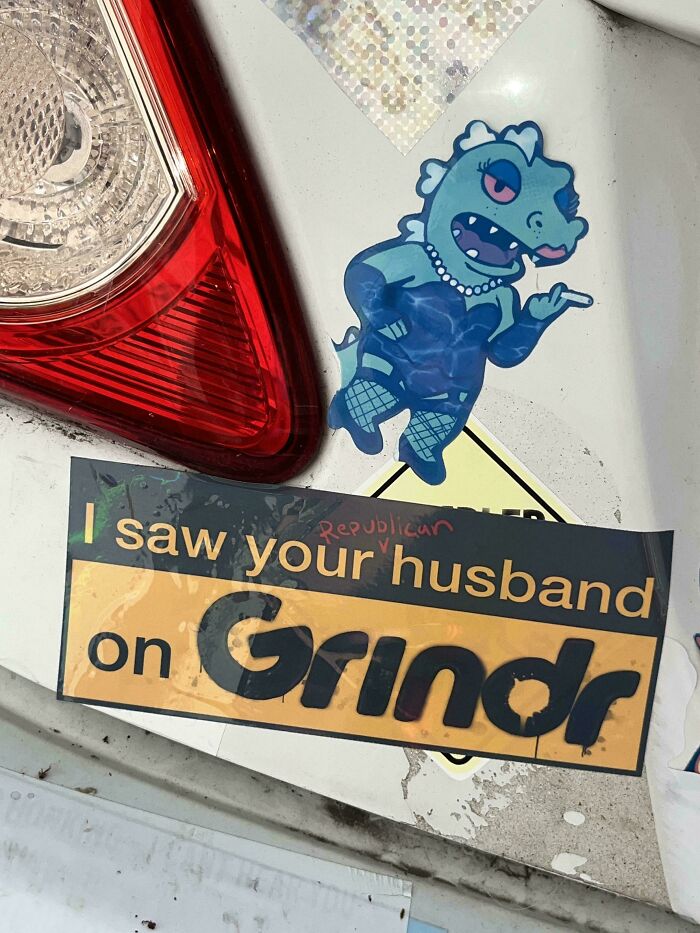 Unfiltered bumper sticker: I saw your husband on Grindr and a dinosaur on a car.