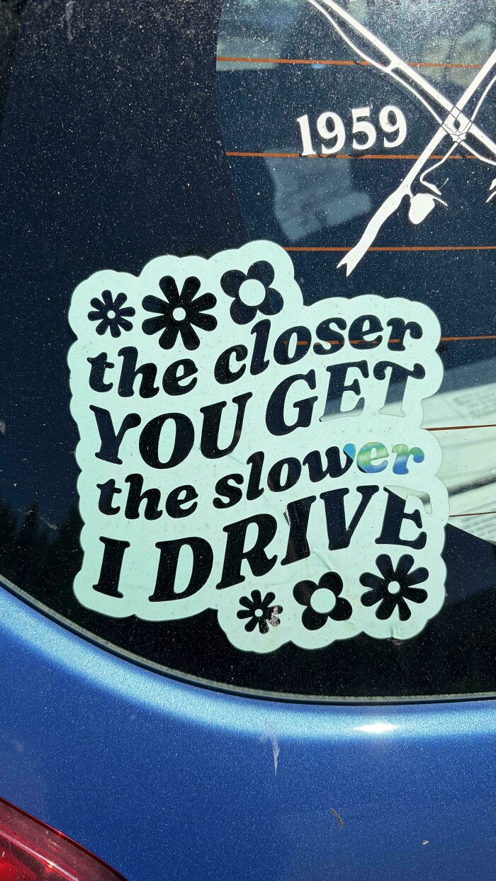 Wild bumper sticker: The closer you get, the slower I drive, with flower designs.
