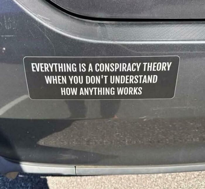 Bumper sticker saying everything is a conspiracy theory if you don't understand how things work