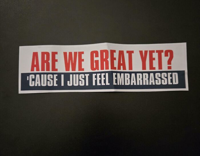 Bumper sticker asking are we great yet feeling embarrassed