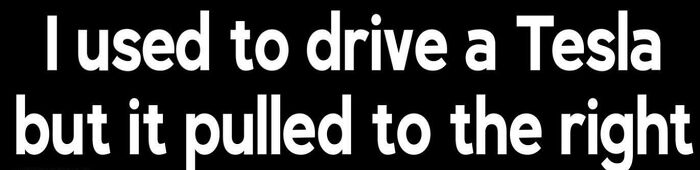Text bumper sticker saying I used to drive a Tesla but it pulled to the right