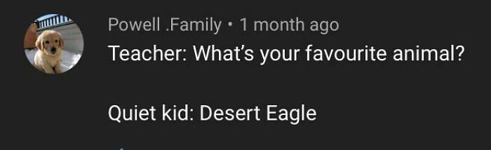 A screenshot of a comment section that practically reads itself out loud, featuring a user asking What's your favorite animal and the reply Desert Eagle.