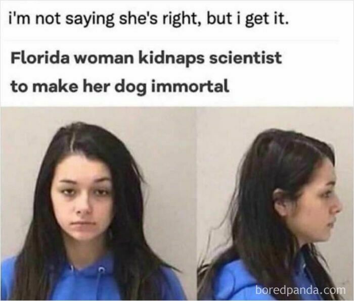 A mugshot of a Florida woman who kidnapped a scientist to make her dog immortal, a wholesome, weird and unusual thing.