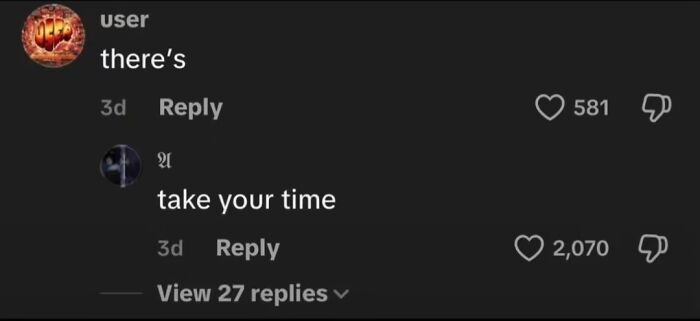 Funny TikTok comment reading there's and take your time, showcasing unhinged comments on TikTok.