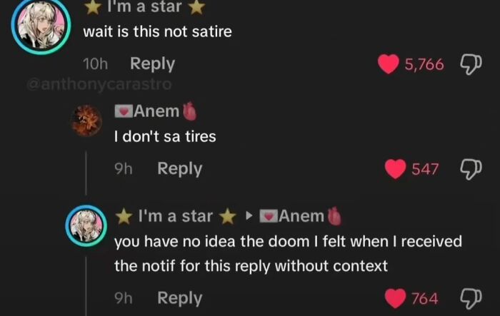 Screenshot of funniest TikTok comments: User asks wait is this not satire, another says I dont sa tires, and a third user responds with you have no idea the doom I felt when I received the notif for this reply without context.