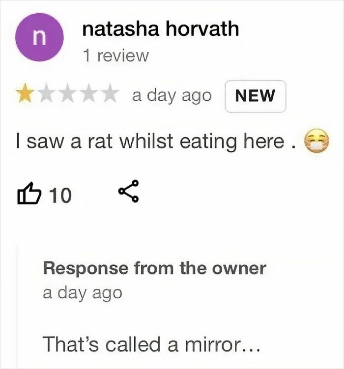 A restaurant review complaining about a rat, met with a savage comment from the owner saying 'That's called a mirror'.