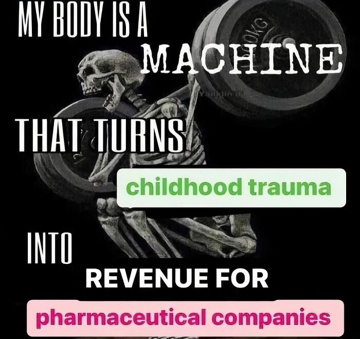 A meme with a skeleton lifting weights and text: My body is a machine that turns childhood trauma into revenue for pharmaceutical companies.