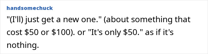 Middle-class people say: I will just get a new one. about something that cost $50 or $100. Ignorant things.