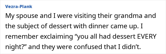 Middle-class people say: you all had dessert EVERY night? and they were confused that I didnt. Ignorant things.