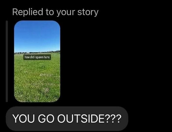 A funny text exchange where someone replies to a story with, YOU GO OUTSIDE??? after a picture of a field.