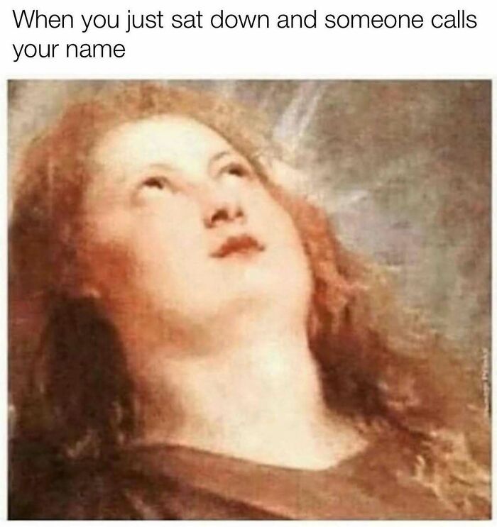 Classical painting of person looking up illustrating being called after just sitting down meme