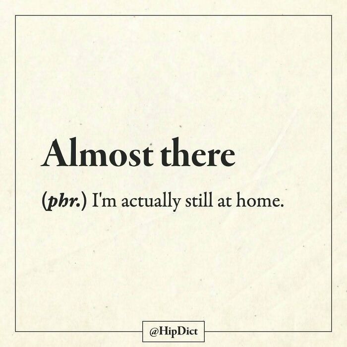 Almost there phrase humorously meaning still at home
