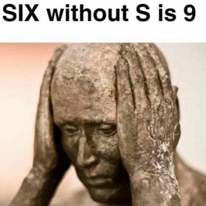 Funny meme showing stressed statue head with text six without S is 9