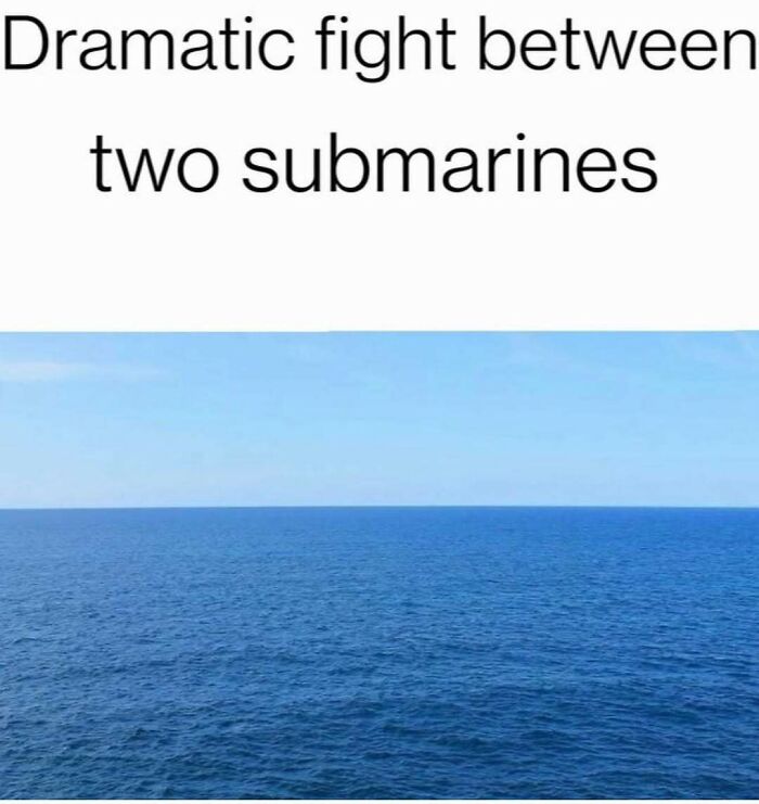 Humorous meme showing empty ocean as a dramatic fight between two submarines