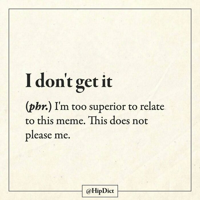 Sarcastic definition of I don't get it as being superior to relate to memes