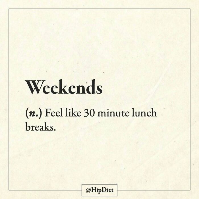 Weekends defined as feeling like 30 minute lunch breaks humorously