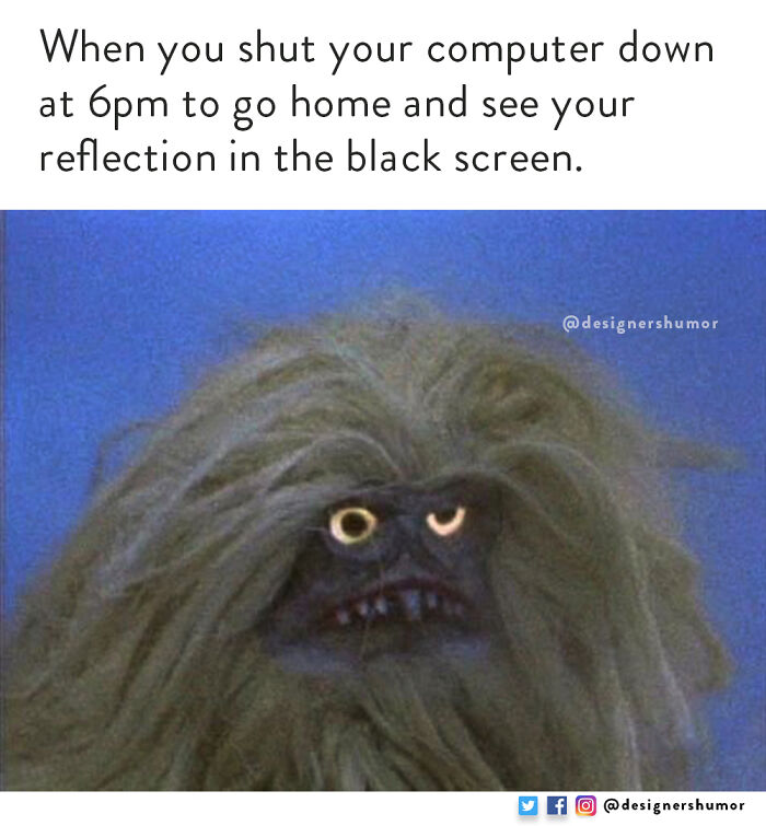 A shaggy monster meme with glowing eyes, illustrating design humor when seeing your reflection after shutting down your computer.