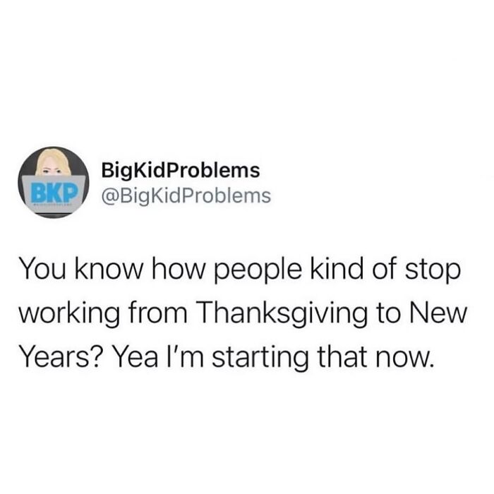 Funny post satirizing corporate life, a tweet from @BigKidProblems saying, You know how people kind of stop working from Thanksgiving to New Years? Yea I'm starting that now.