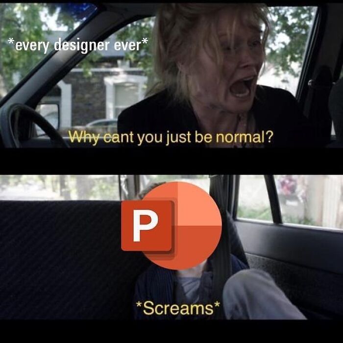 Design humor meme of a designer screaming, Why can't you just be normal? at PowerPoint.