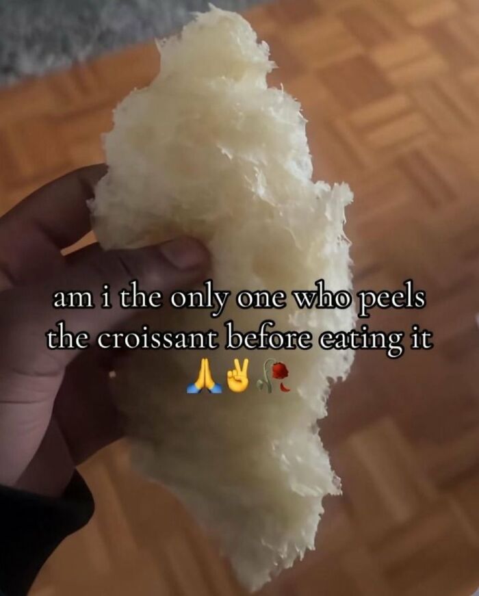 A cringe image of a hand holding a peeled croissant, questioning if others do the same before eating.