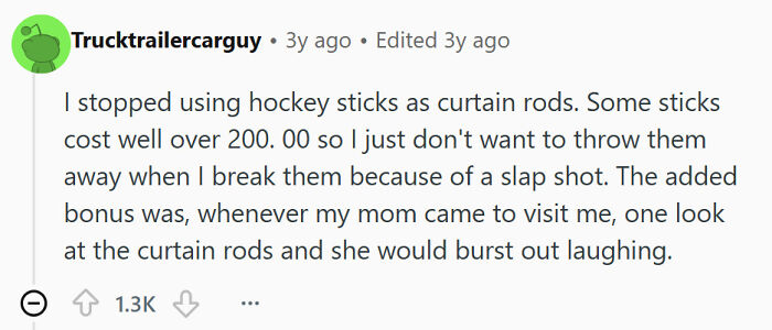 Single men admit disturbing use of hockey sticks as curtain rods instead of proper curtain rods.