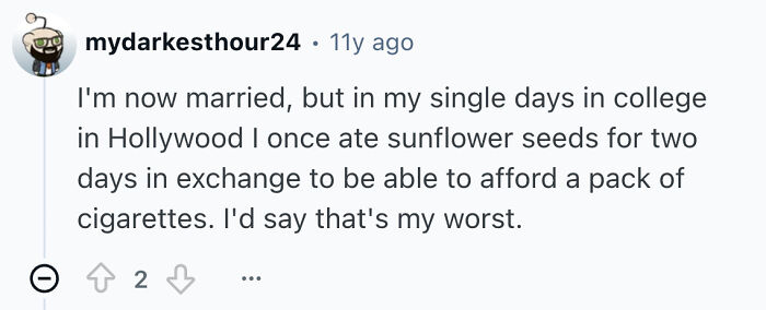 A Reddit user admits to eating sunflower seeds for two days to afford cigarettes, a disturbing thing single men do.