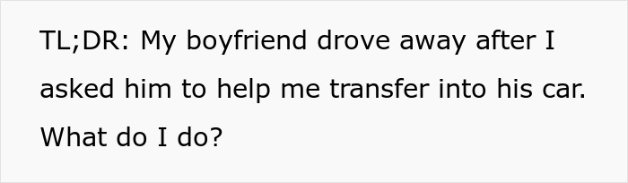Text summarizing boyfriend driving away after being asked for help Text summarizing boyfriend driving away after being asked for help