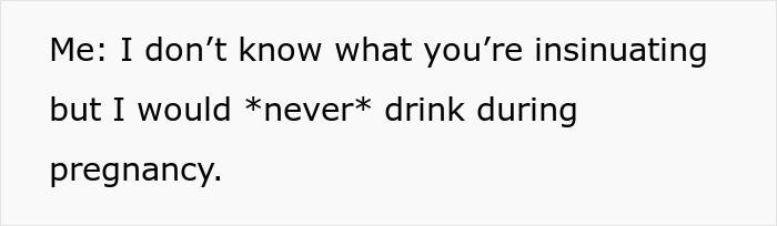 Text bubble: Me: I don't know what you're insinuating but I would *never* drink during pregnancy. Religious fanatics fume.