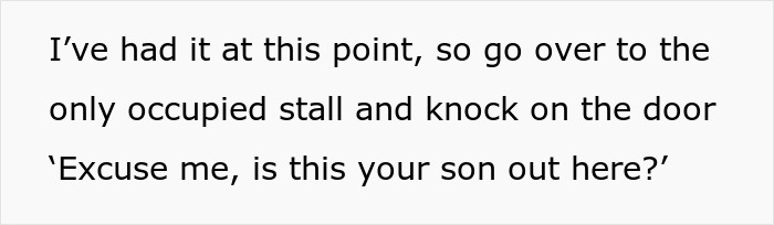 Text reads, I've had it at this point, so go over to the only occupied stall and knock on the door 'Excuse me, is this your son out here?'. Mommy dearest comes to his rescue. Text reads, I've had it at this point, so go over to the only occupied stall and knock on the door 'Excuse me, is this your son out here?'. Mommy dearest comes to his rescue.