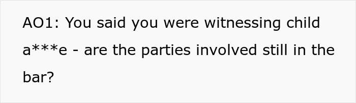Text reads: AO1: You said you were witnessing child a***e - are the parties involved still in the bar? about pregnant woman.
